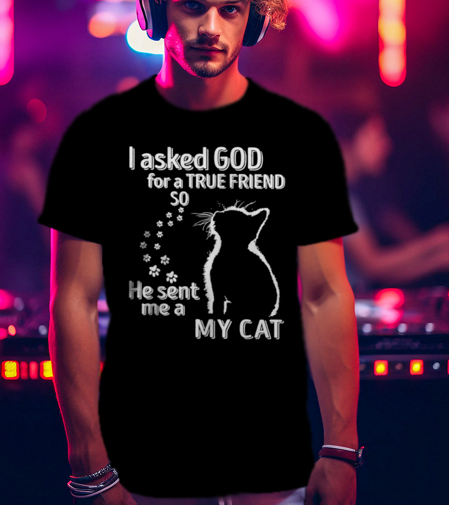 I Asked God For A True Friend So He Sent Me A My Cat Paw Prints T-Shirt