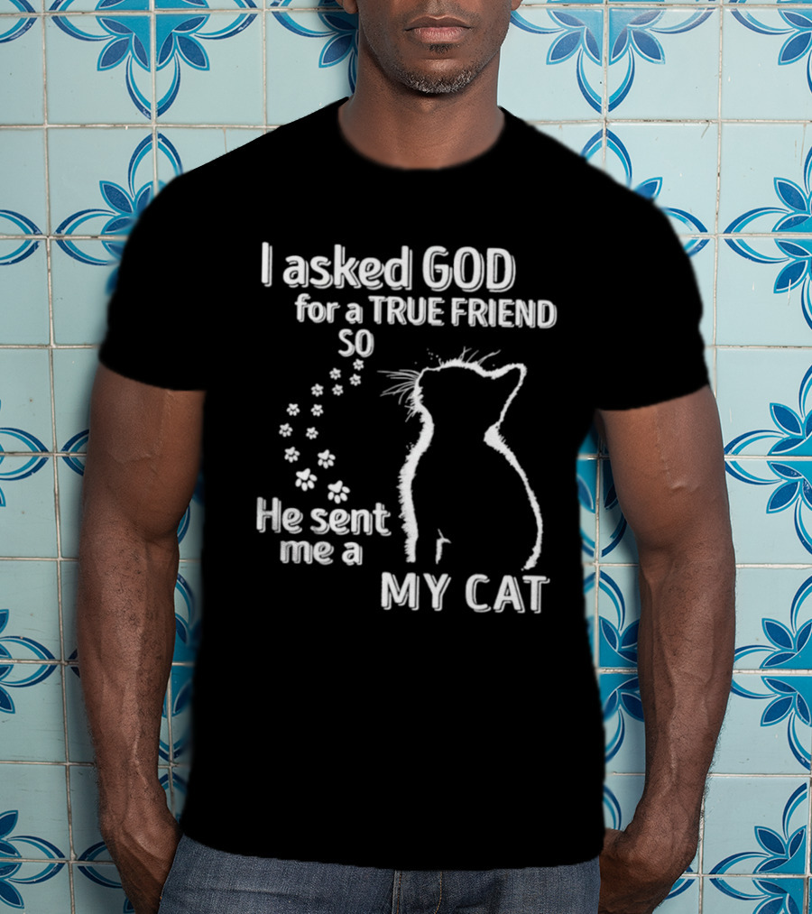 I Asked God For A True Friend So He Sent Me A My Cat Paw Prints T-Shirt