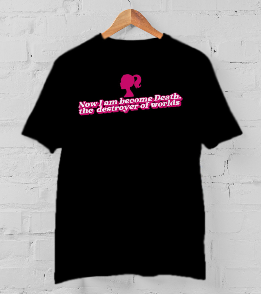 Barbie Now I Am Become Death The Destroyer Of Worlds T-Shirt