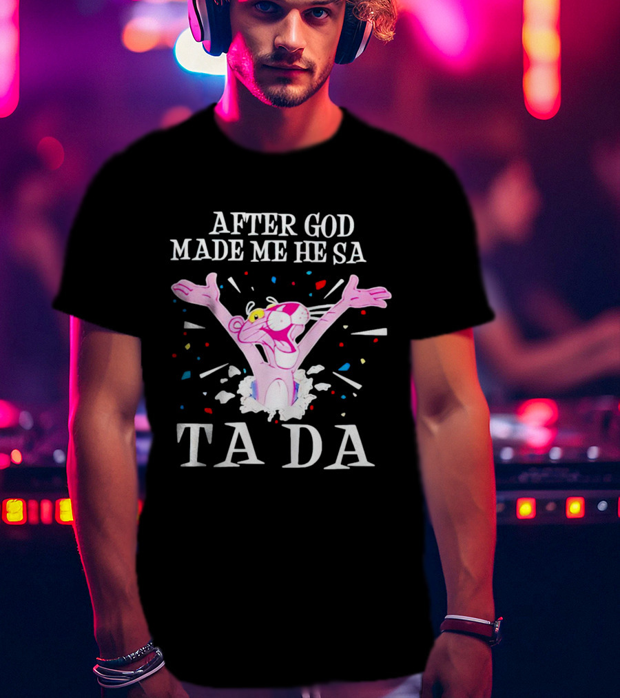 Pink Panther After God Made Me He Said Ta Da T-Shirt