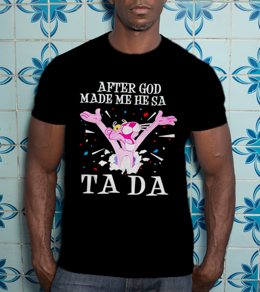 Pink Panther After God Made Me He Said Ta Da T-Shirt