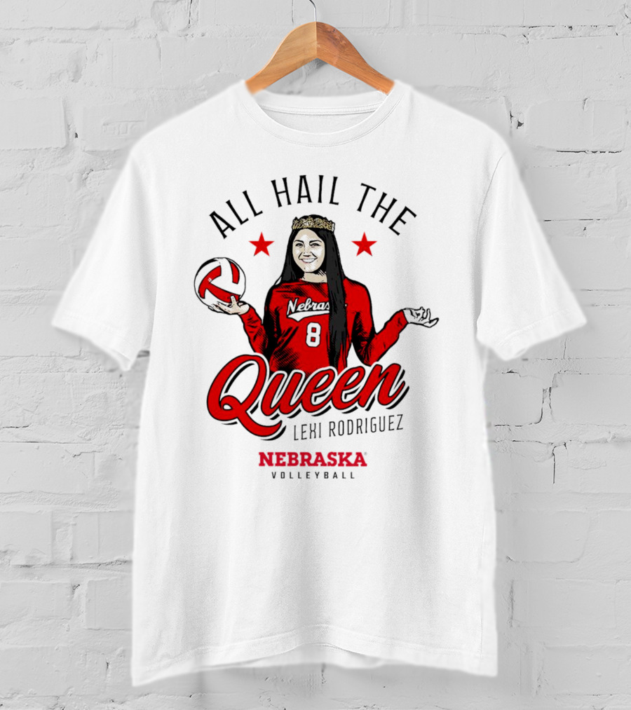 All Hail The Queen Lexi Rodriguez Nebraska Volleyball Cornhuskers T-Shirt