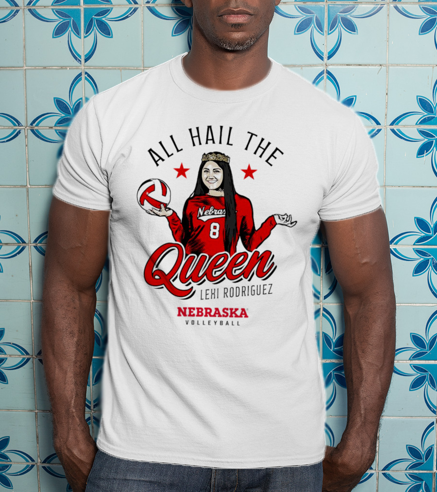 All Hail The Queen Lexi Rodriguez Nebraska Volleyball Cornhuskers T-Shirt