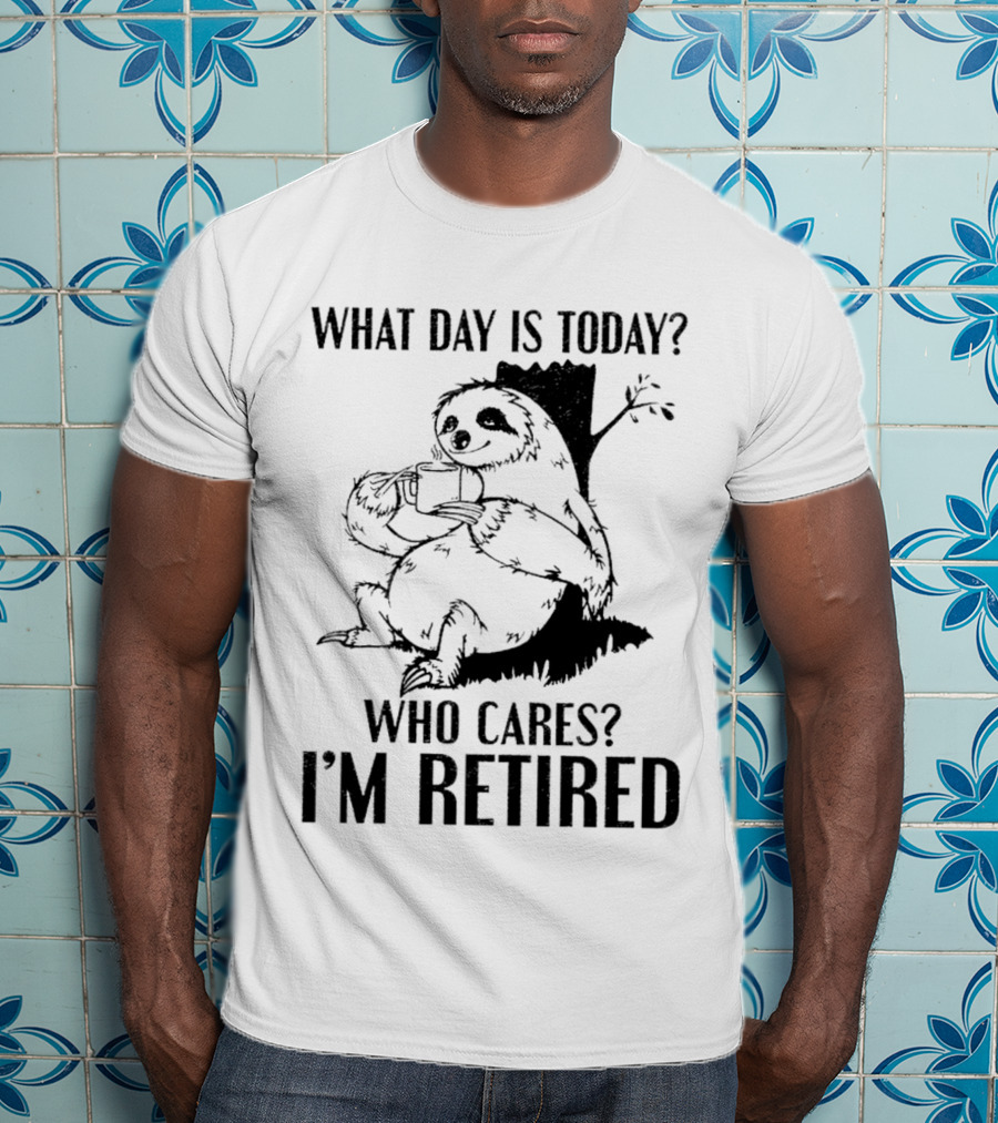 What Day Is Today Who Cares I'm Retired Sloth Relaxation T-Shirt