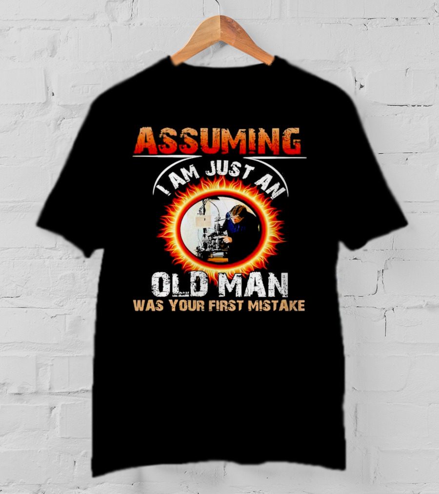 Assuming I Am Just An Old Man With Fiery Determination Was Your First Mistake T-Shirt