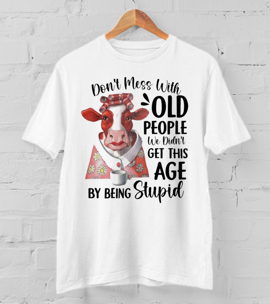 Cow Don't Mess With Old People We Didn't Get This Age By Being Stupid T-Shirt