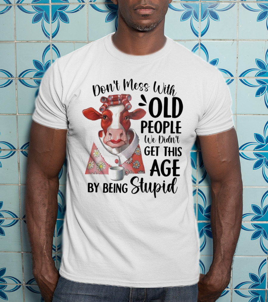 Cow Don't Mess With Old People We Didn't Get This Age By Being Stupid T-Shirt