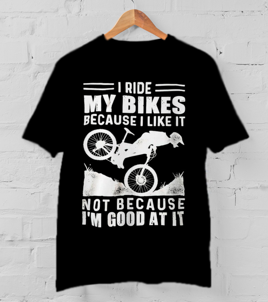 I Ride My Bikes Because I Like It Not Because I'm Good At It Biking Enthusiast Slogan With Mountain Bike T-Shirt