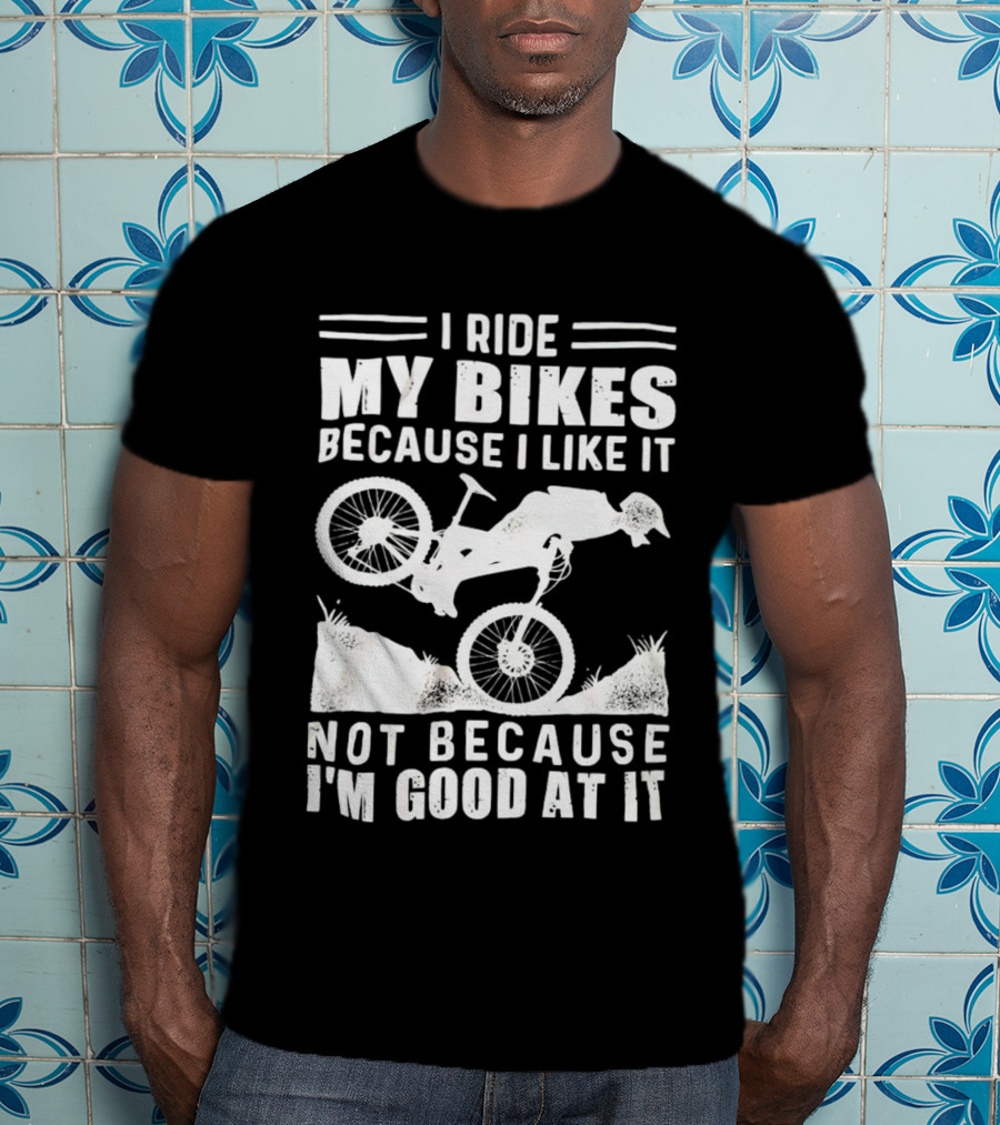 I Ride My Bikes Because I Like It Not Because I'm Good At It Biking Enthusiast Slogan With Mountain Bike T-Shirt