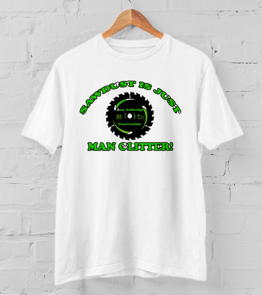 Joey Ashbridge Construction Sawdust Is Just Man Glitter 24 Teeth 71/4 Inch T-Shirt