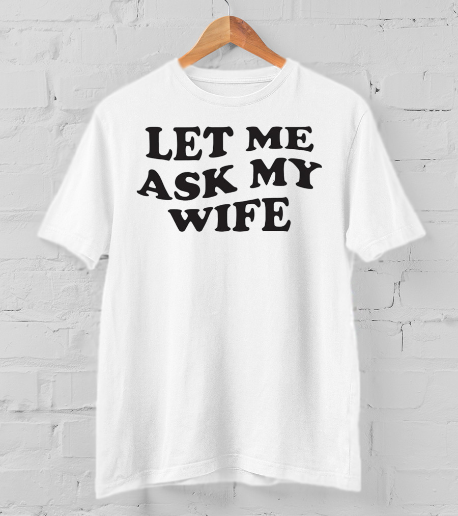 Let ME Ask My Wife T-Shirt
