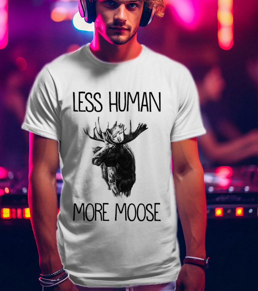 Less Human More Moose Text With Moose Image T-Shirt