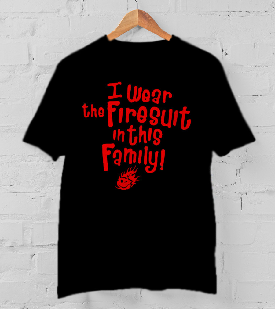 I Wear The Firesuit In This Family With Flame T-Shirt