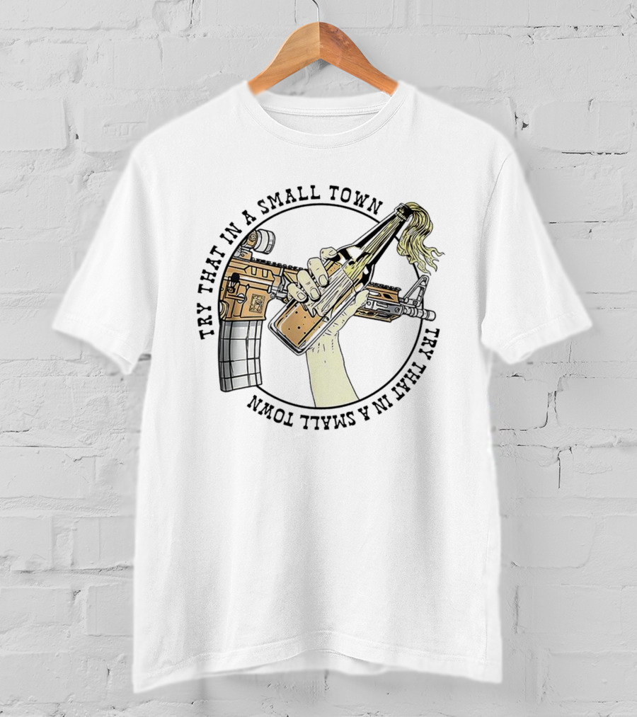 Try That In A Small Town Gun Rifle Molotov Cocktail Hand T-Shirt