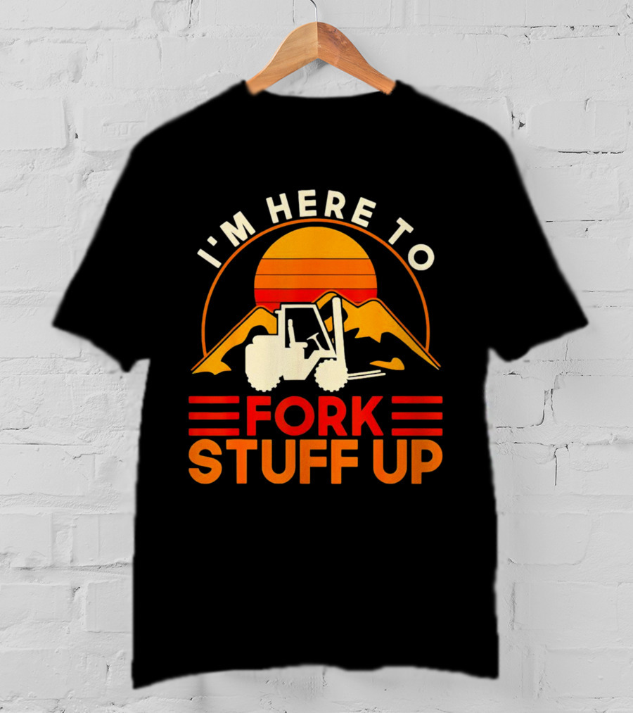 I'm Here To Fork Stuff Up Forklift Driver Sunset T-Shirt