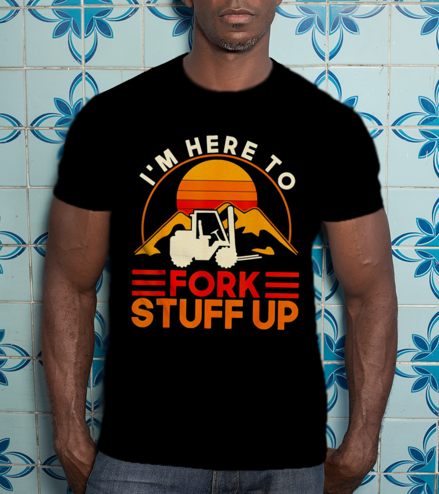 I'm Here To Fork Stuff Up Forklift Driver Sunset T-Shirt