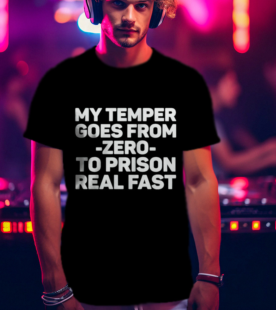 My Temper Goes From Zero To Prison Real Fast T-Shirt