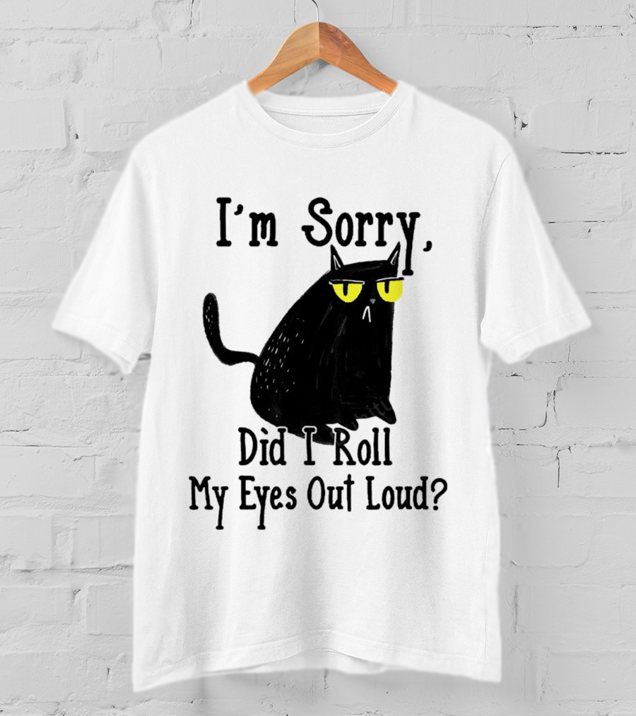 I'm Sorry Did I Roll My Eyes Out Loud Cat T-Shirt