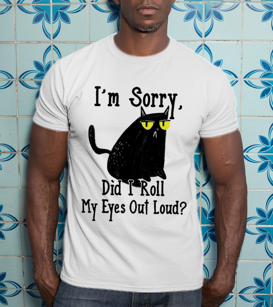 I'm Sorry Did I Roll My Eyes Out Loud Cat T-Shirt