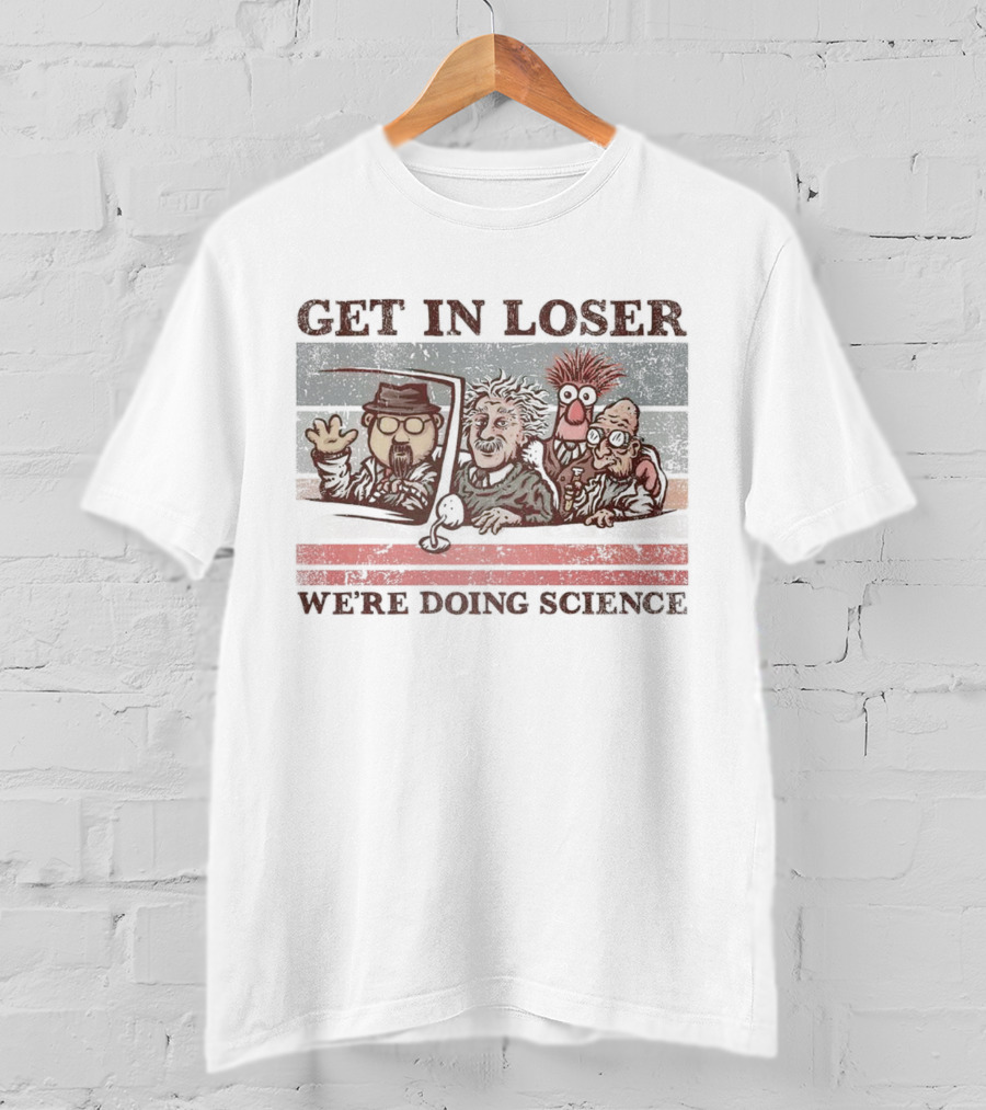 Get In Loser We're Doing Science With Iconic Characters T-Shirt
