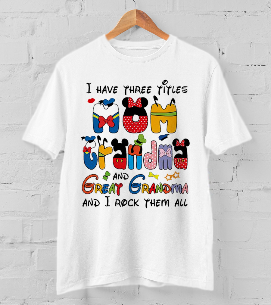 I Have Three Titles Mom Grandma Great Grandma I Rock Them All Disney-Inspired T-Shirt