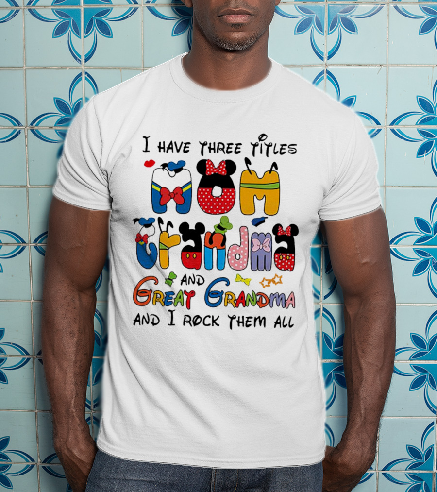 I Have Three Titles Mom Grandma Great Grandma I Rock Them All Disney-Inspired T-Shirt