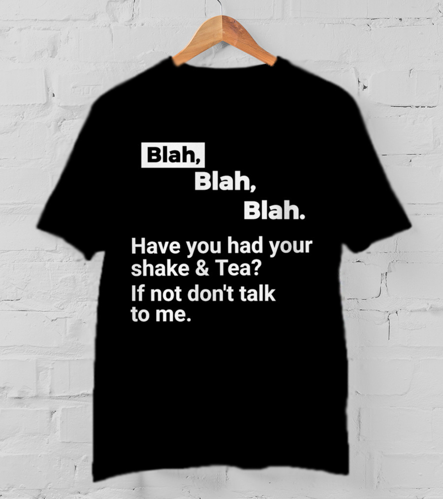 Blah Blah Blah Have You Had Your Shake And Tea If Not Don't Talk To Me T-Shirt