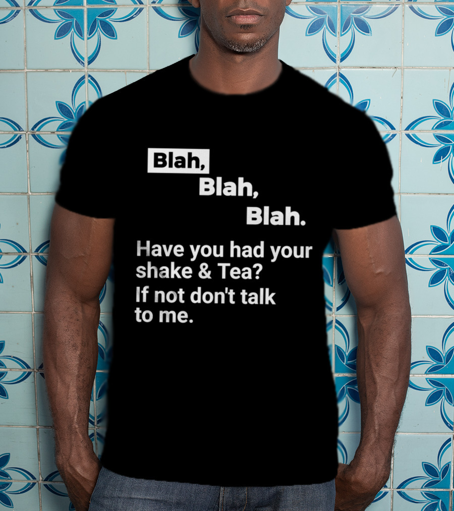 Blah Blah Blah Have You Had Your Shake And Tea If Not Don't Talk To Me T-Shirt