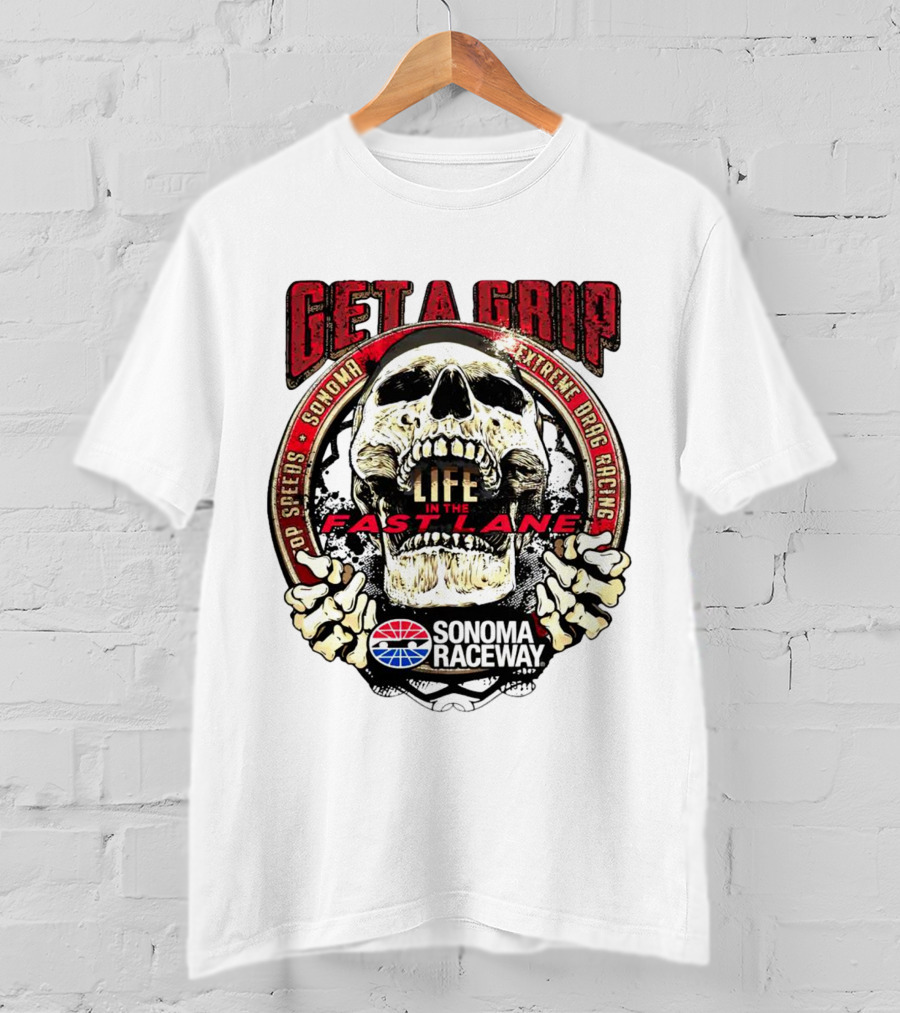 Get A Grip Life In The Fast Lane Sonoma Raceway Extreme Drag Racing Top Speeds T-Shirt