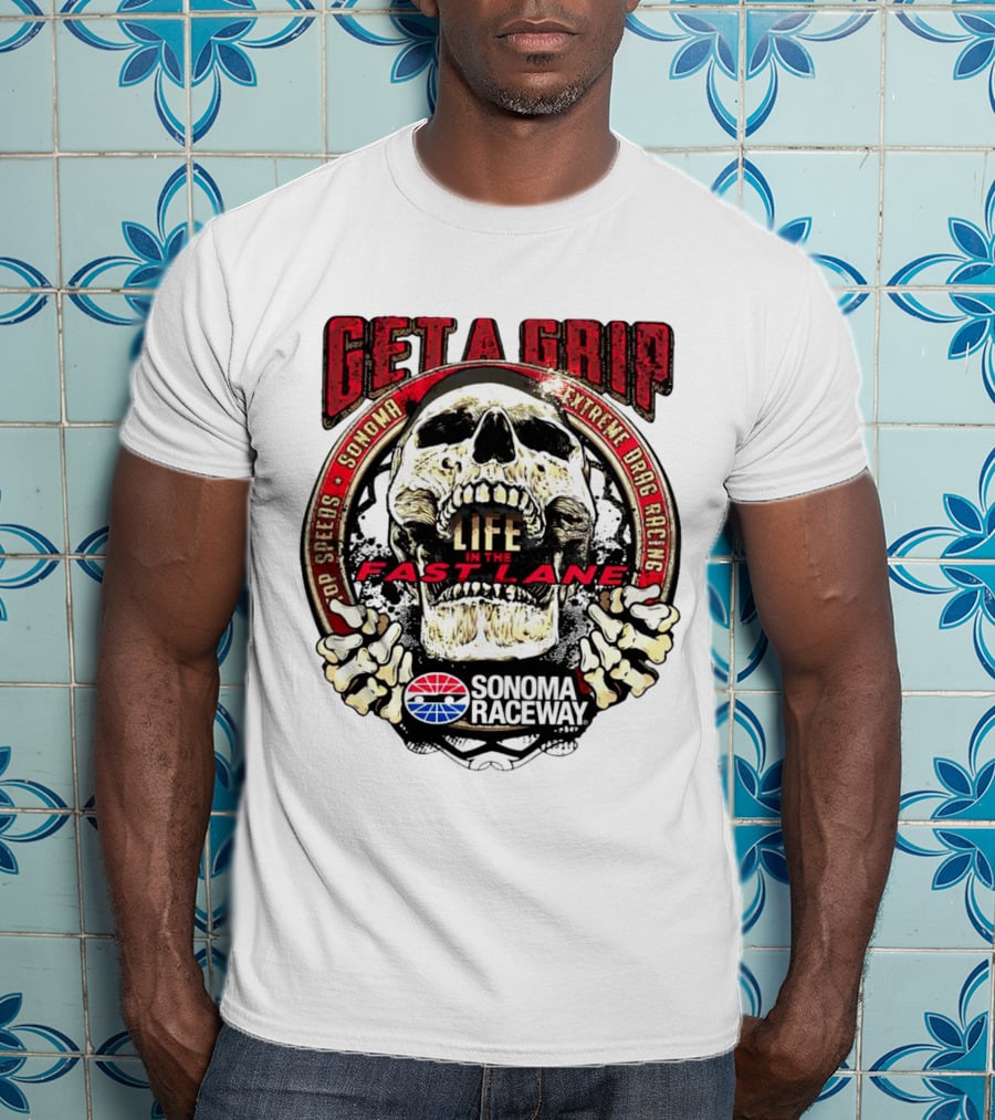 Get A Grip Life In The Fast Lane Sonoma Raceway Extreme Drag Racing Top Speeds T-Shirt