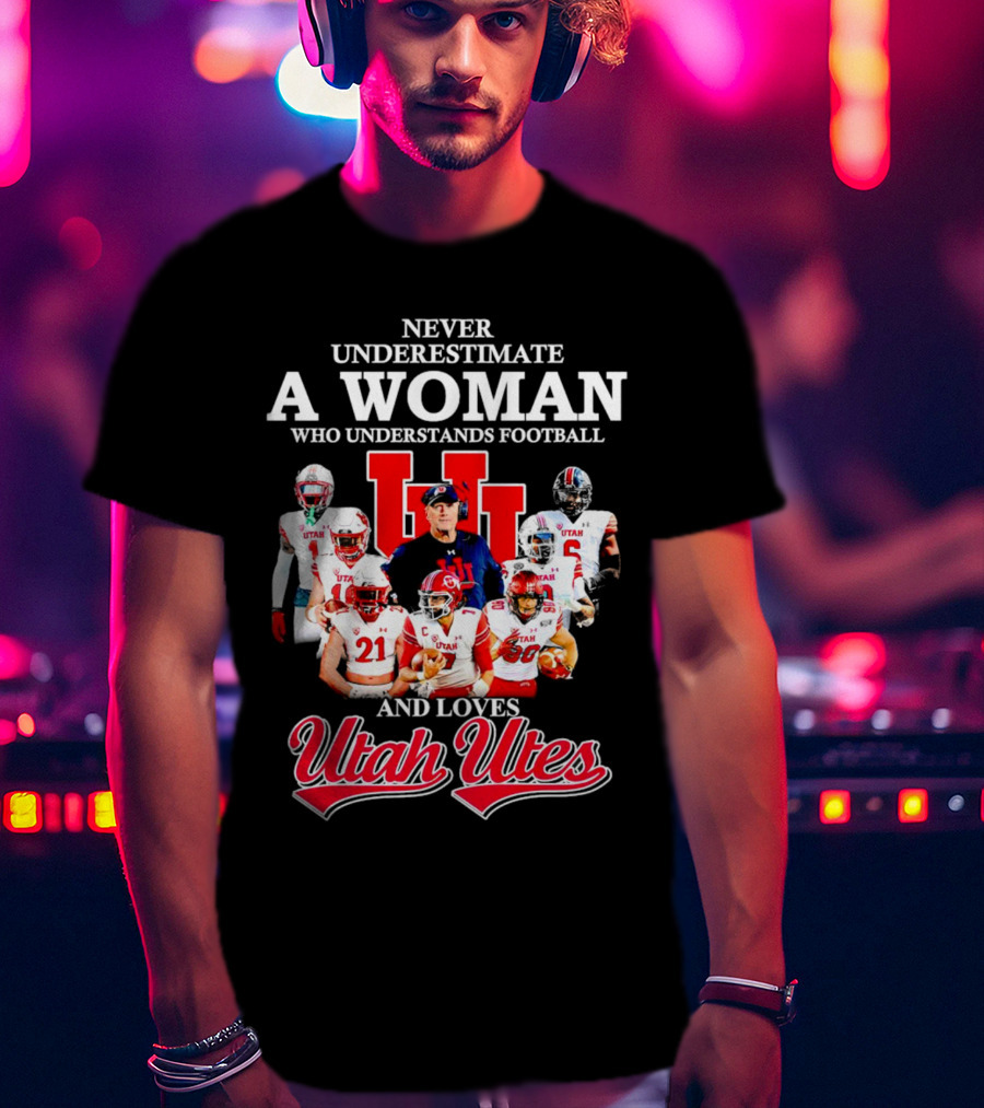 Never Underestimate A Woman Who Understands Football And Loves Utah Utes T-Shirt