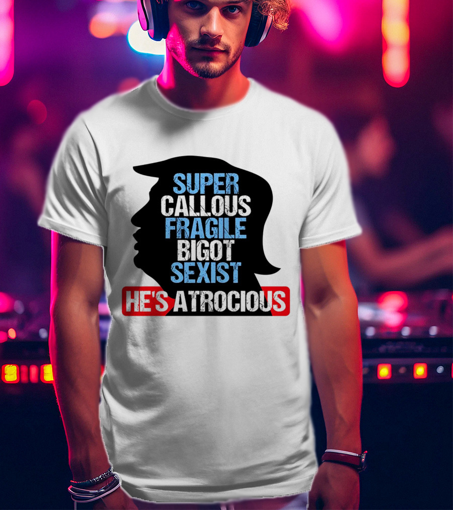 Super Callous Fragile Bigot Sexist He's Atrocious T-Shirt