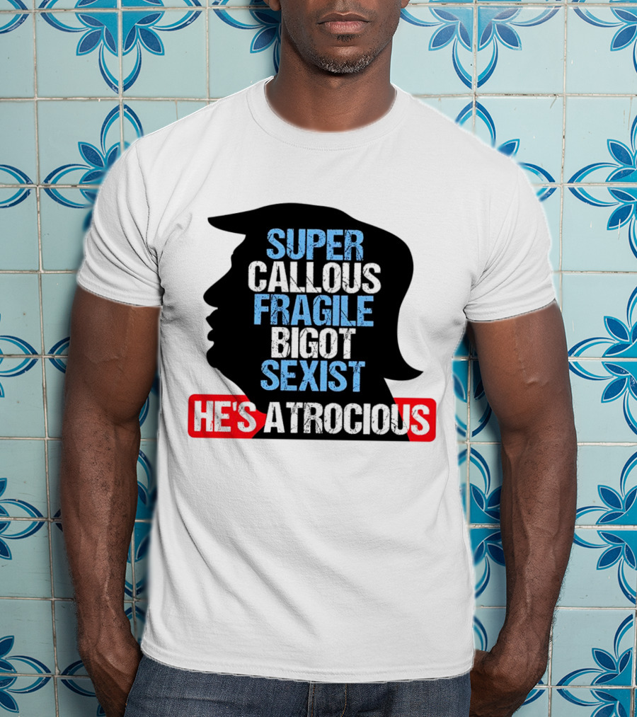 Super Callous Fragile Bigot Sexist He's Atrocious T-Shirt