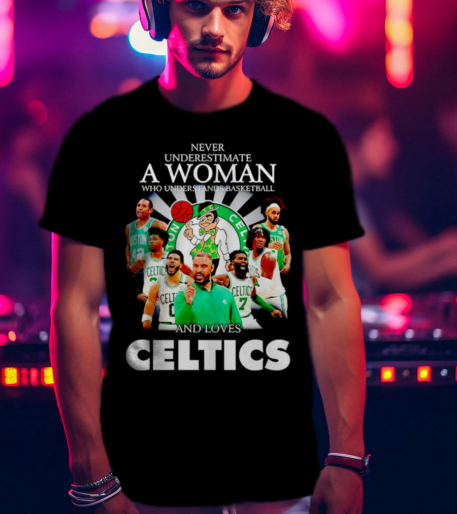 Never Underestimate A Woman Who Understands Basketball And Loves Boston Celtics Team Spirit T-Shirt