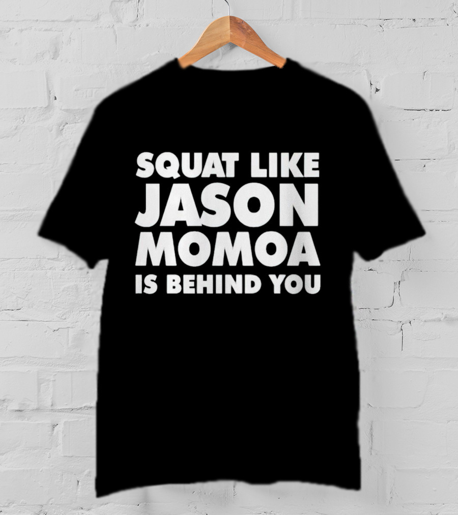 Squat Like Jason Momoa Is Behind You Fitness Motivation Phrase T-Shirt