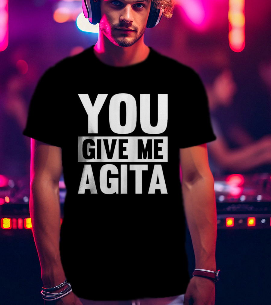 You Give Me Agita T-Shirt