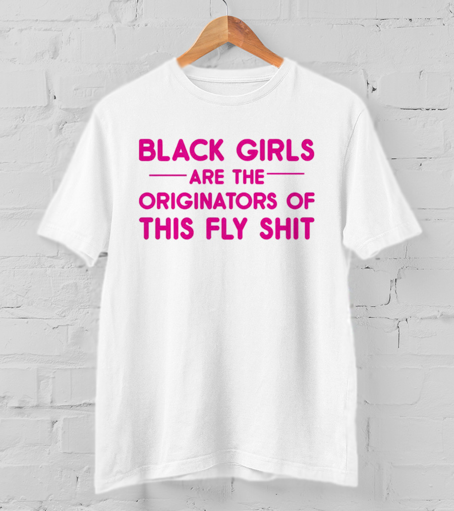Black Girls Are The Originators Of This Fly Shit T-Shirt