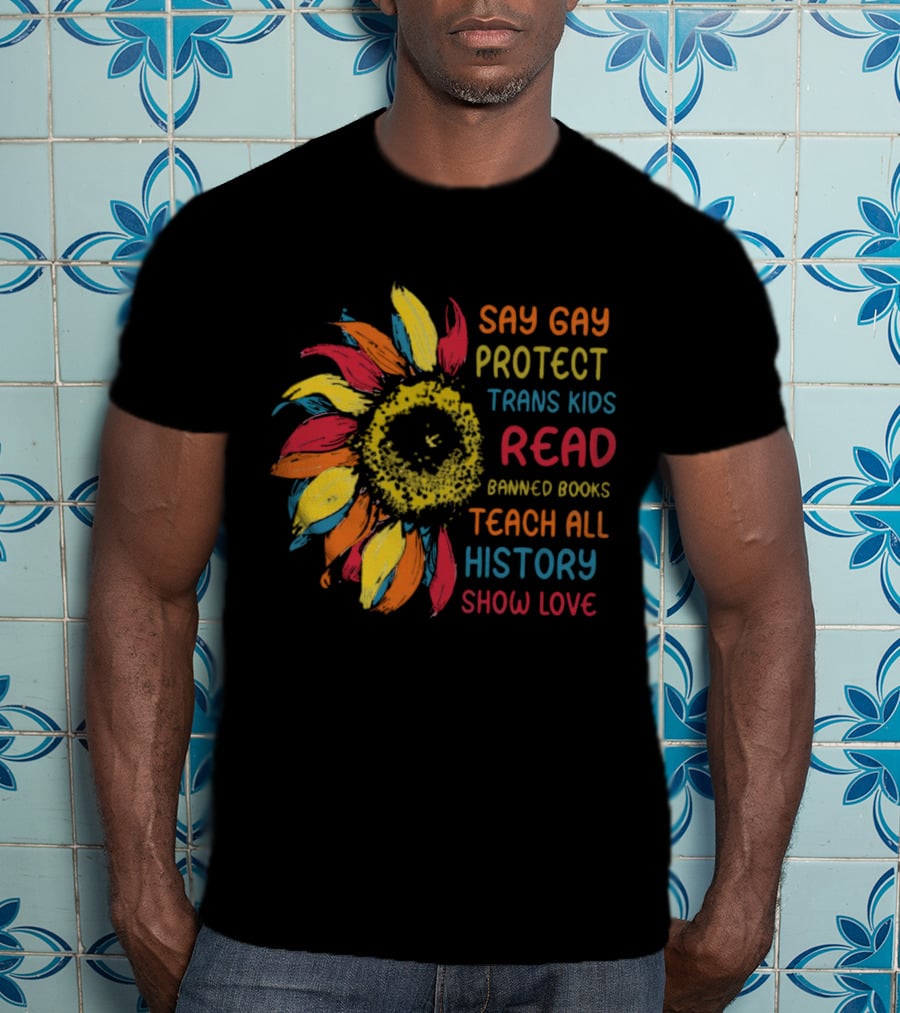 Sunflower Say Gay Protect Trans Kids Read Banned Books Teach All History Show Love T-Shirt
