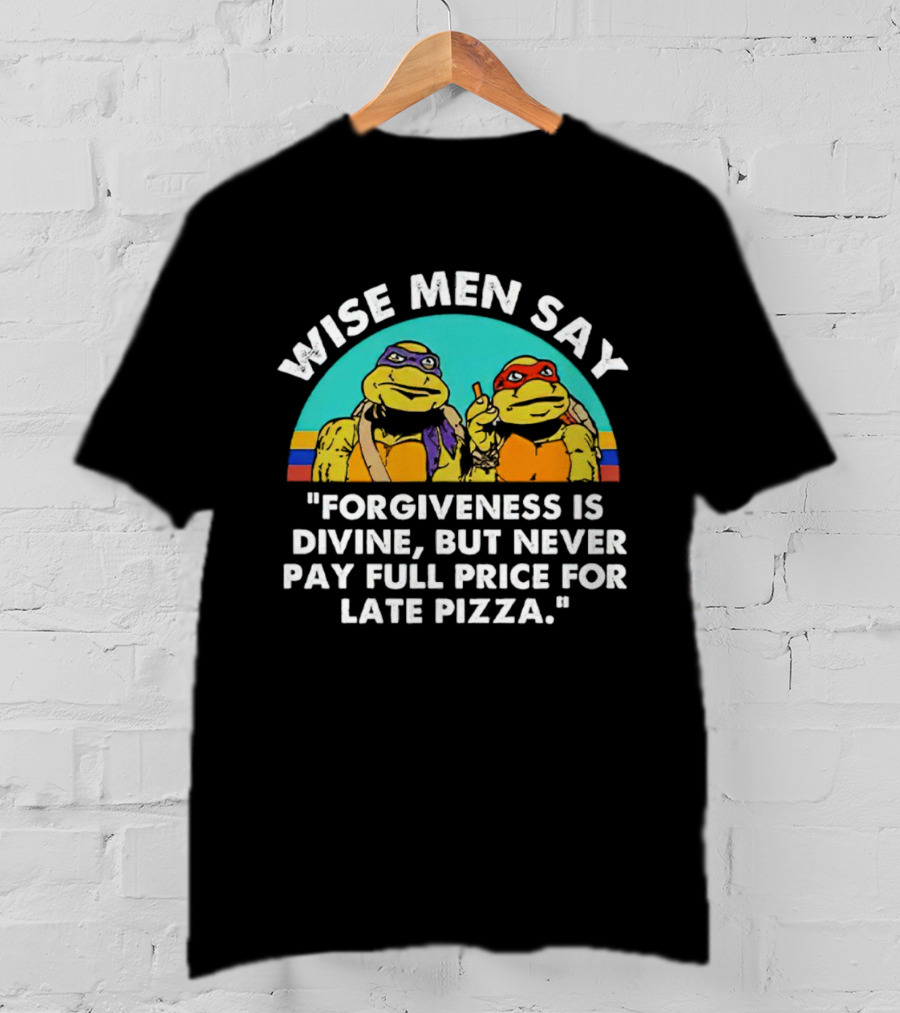 Wise Men Say Forgiveness Is Divine But Never Pay Full Price For Late Pizza Ninja Turtles T-Shirt