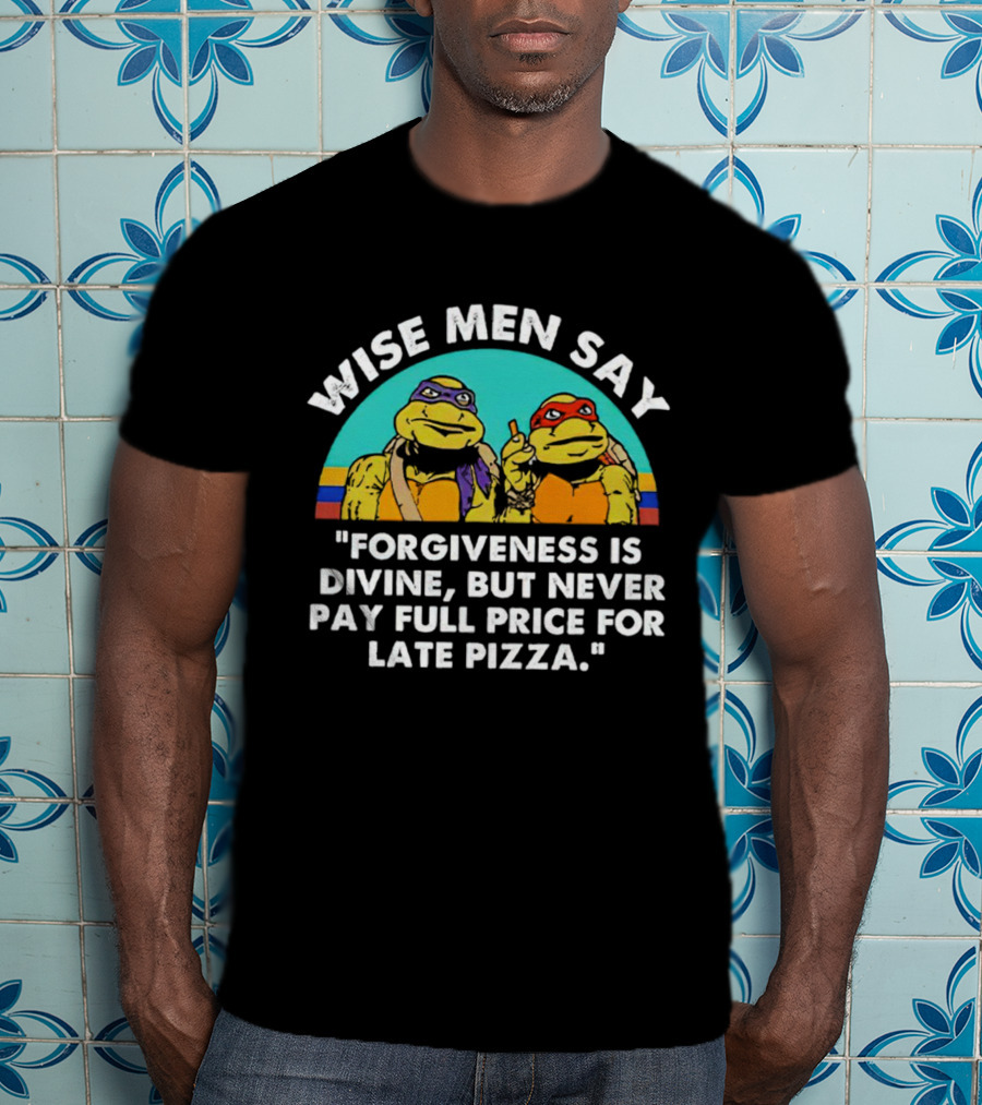 Wise Men Say Forgiveness Is Divine But Never Pay Full Price For Late Pizza Ninja Turtles T-Shirt