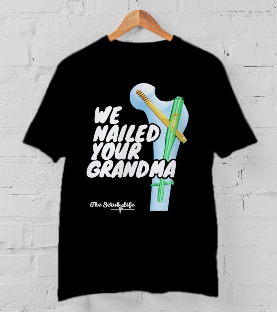 The Scrub Life We Nailed Your Grandma Medical Humor T-Shirt