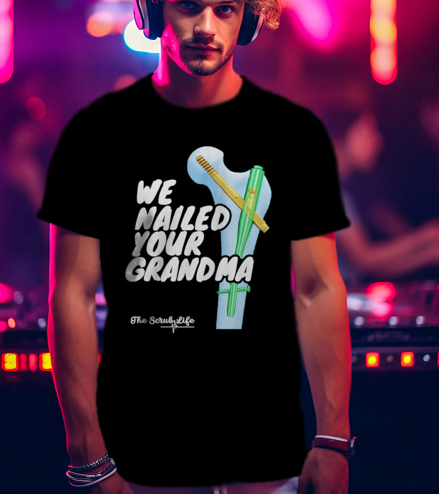 The Scrub Life We Nailed Your Grandma Medical Humor T-Shirt
