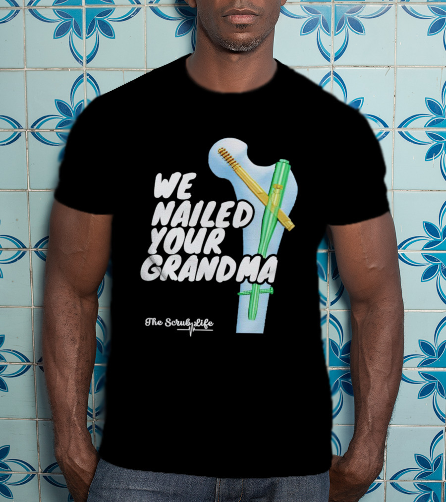 The Scrub Life We Nailed Your Grandma Medical Humor T-Shirt