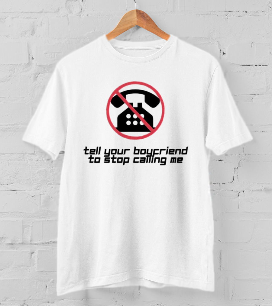Tell Your Boyfriend To Stop Calling Me With Crossed-Out Telephone T-Shirt
