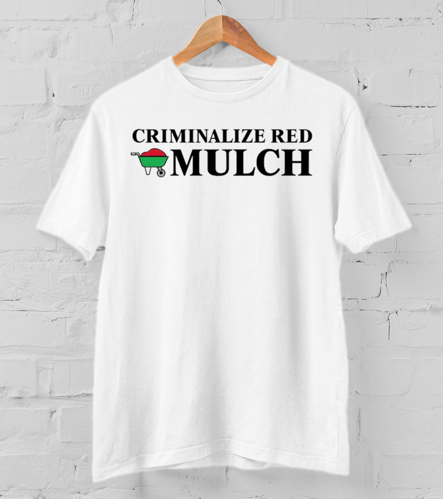 CRIMINALIZE RED MULCH Wheelbarrow Protest T-Shirt