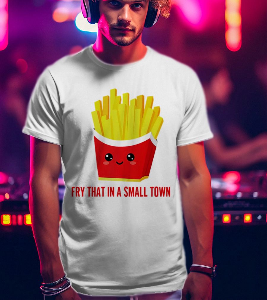 Fry That In A Small Town Cute French Fries Box T-Shirt
