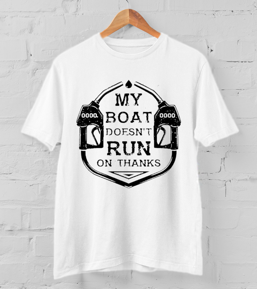 My Boat Doesn't Run On Thanks Gas Pump T-Shirt