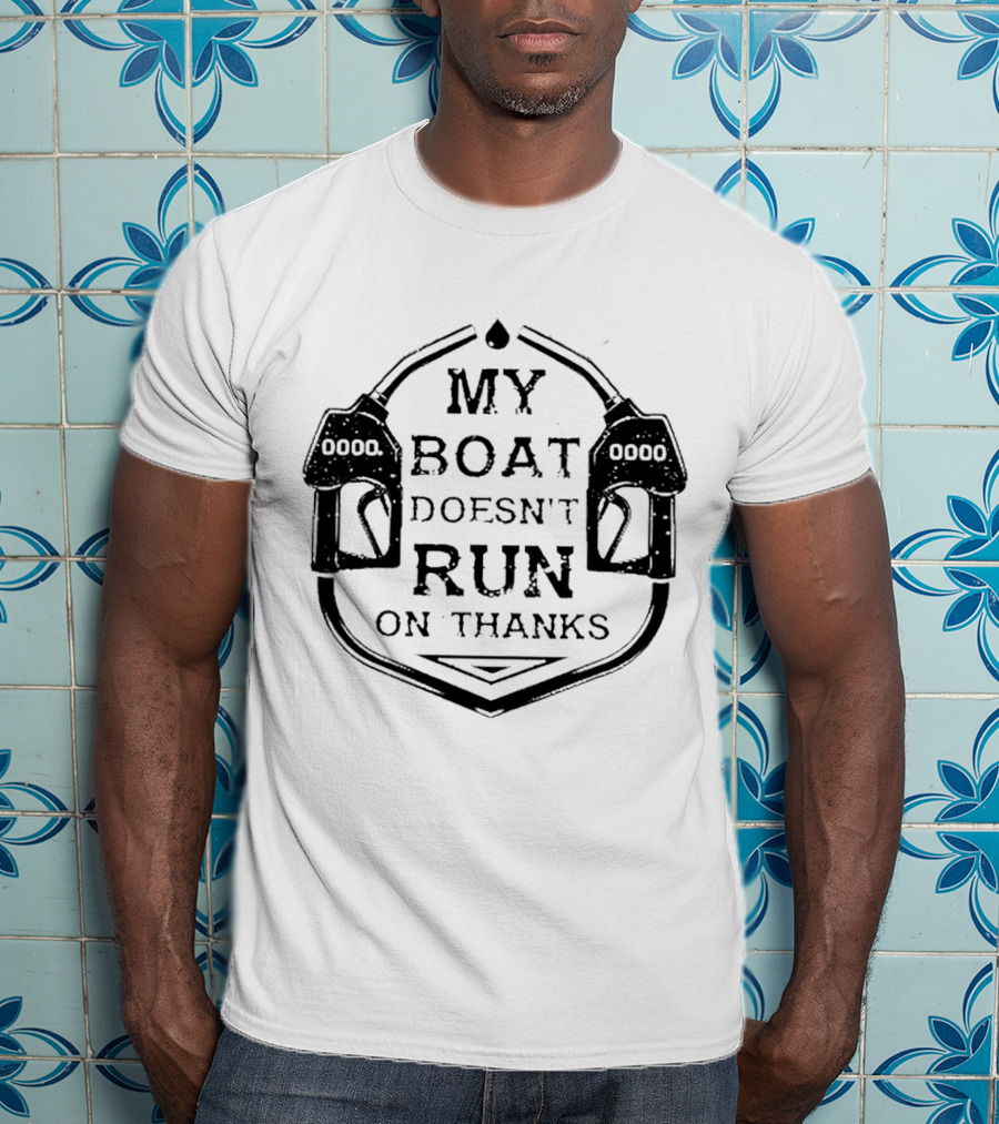 My Boat Doesn't Run On Thanks Gas Pump T-Shirt