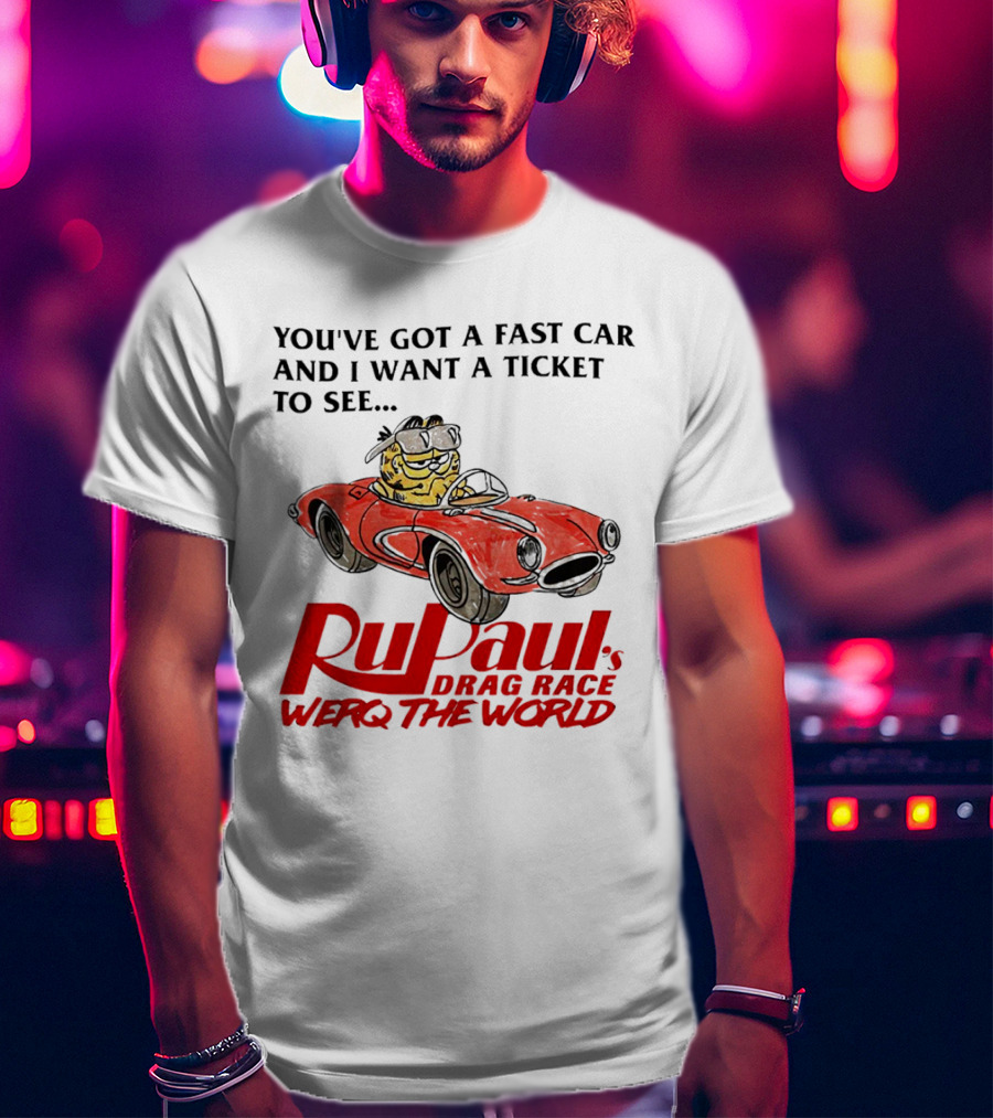 You’ve Got A Fast Car And I Want A Ticket To See RuPaul’s Drag Race Werq The World T-Shirt