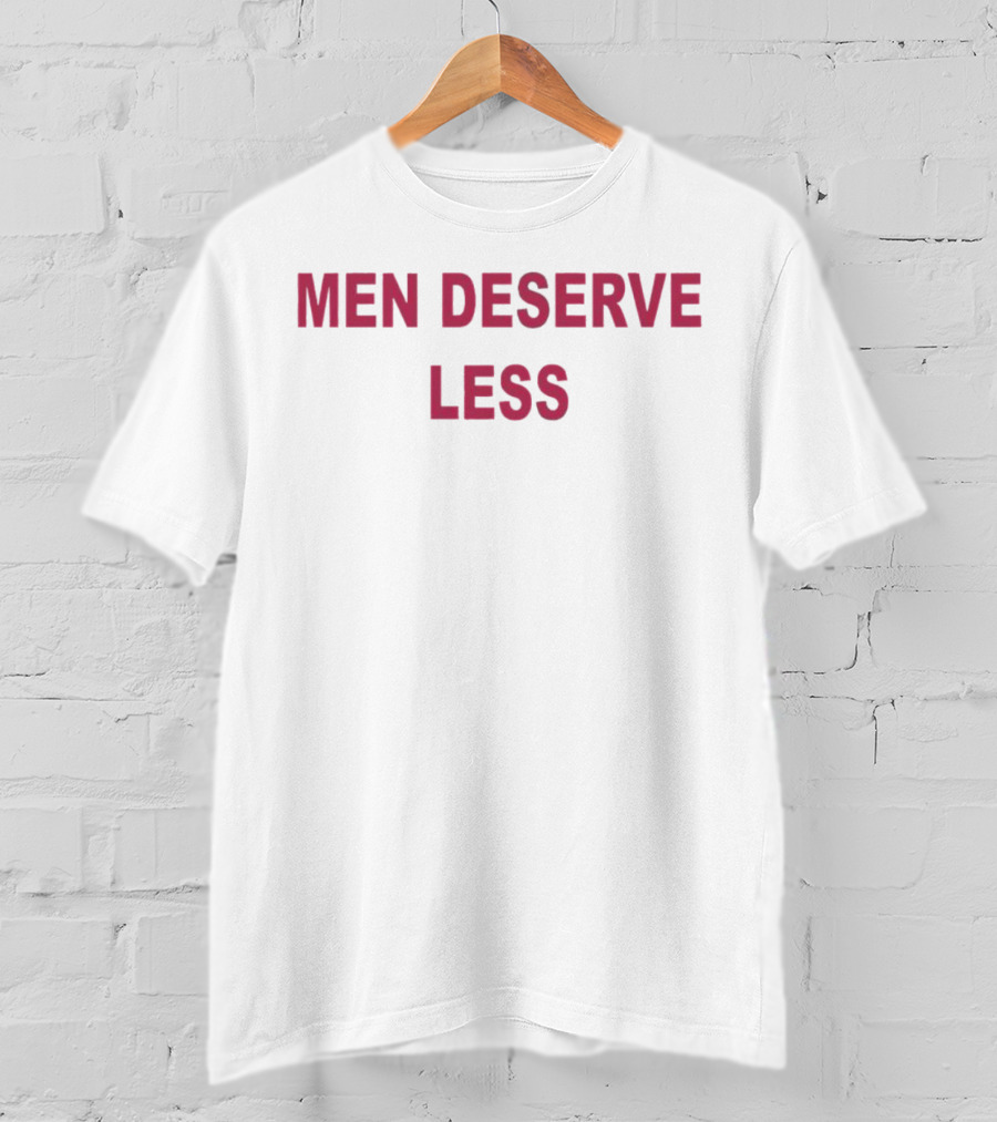 Men Deserve Less  T-Shirt